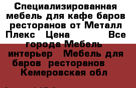 Специализированная мебель для кафе,баров,ресторанов от Металл Плекс › Цена ­ 5 000 - Все города Мебель, интерьер » Мебель для баров, ресторанов   . Кемеровская обл.